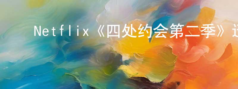 ﻿代永超发布﻿Netflix《四处约会第二季》迅雷下载/在线观看/百度云-选秀/综艺-美剧天堂